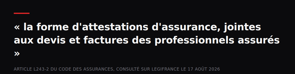 Citation : « la forme d'attestations d'assurance, jointes aux devis et factures des professionnels assurés » — Article L243-2 du code des assurances, consulté sur Legifrance le 17 août 2026